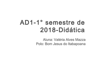AD1-1° semestre de
2018-Didática
Aluna: Valéria Alves Mazza
Polo: Bom Jesus do Itabapoana
 