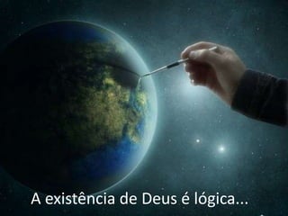 A existência de Deus é lógica...
 