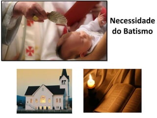Necessidade
do Batismo
 