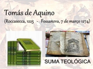 Tomás de Aquino
(Roccasecca, 1225 - Fossanova, 7 de março 1274)
SUMA TEOLÓGICA
 