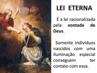 LEI ETERNA
É a lei racionalizada
pela vontade de
Deus.
Somente indivíduos
nascidos com uma
iluminação especial
conseguem ter
contato com essa.
 