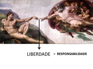 LIBERDADE > RESPONSABILIDADE
 
