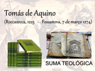 Tomás de Aquino
(Roccasecca, 1225 - Fossanova, 7 de março 1274)
SUMA TEOLÓGICA
 
