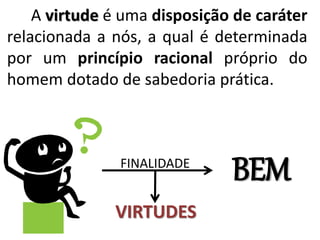 A virtude é uma disposição de caráter
relacionada a nós, a qual é determinada
por um princípio racional próprio do
homem dotado de sabedoria prática.
BEMFINALIDADE
VIRTUDES
 