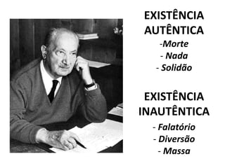 EXISTÊNCIA
AUTÊNTICA
-Morte
- Nada
- Solidão
EXISTÊNCIA
INAUTÊNTICA
- Falatório
- Diversão
- Massa
 