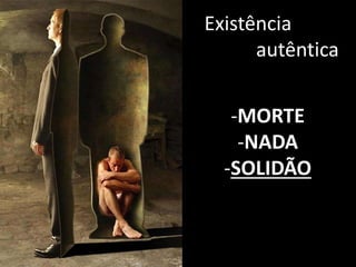 Existência
autêntica
-MORTE
-NADA
-SOLIDÃO
 