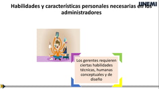 Habilidades y características personales necesarias en los
administradores
Los gerentes requieren
ciertas habilidades
técnicas, humanas
conceptuales y de
diseño
 
