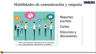 Habilidades de comunicación y empatía
Otra característica importante de los gerentes
es la capacidad de comunicarse mediante:
Reportes
escritos
Cartas
Discursos y
discusiones.
 