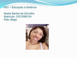 AD1 – Educação a Distância
Noelia Santos de Carvalho
Matrícula: 10212080124
Pólo: Magé
 