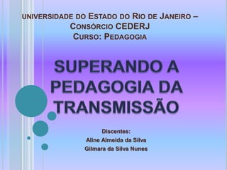 UNIVERSIDADE DO ESTADO DO RIO DE JANEIRO –
CONSÓRCIO CEDERJ
CURSO: PEDAGOGIA
Discentes:
Aline Almeida da Silva
Gilmara da Silva Nunes
 