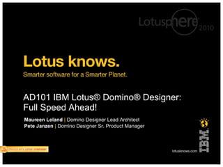 AD101 IBM Lotus® Domino® Designer:
Full Speed Ahead!            I


Maureen Leland | Domino Designer Lead Architect
Pete Janzen | Domino Designer Sr. Product Manager
 