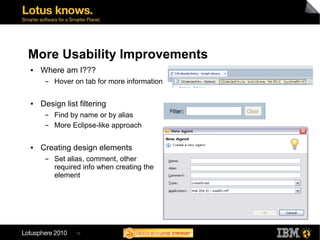 More Usability Improvements
●   Where am I???
     ▬   Hover on tab for more information

●   Design list filtering
     ▬   Find by name or by alias
     ▬   More Eclipse-like approach

●   Creating design elements
     ▬   Set alias, comment, other
         required info when creating the
         element




               12
 