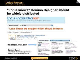 “Lotus knows” Domino Designer should
be widely distributed




developer.lotus.com

Coming Soon
Free Intro to Domino Designer course
www.tlcc.com/freedesignercourse


                 7
 