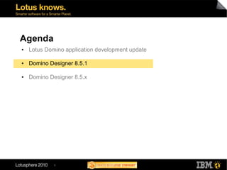 Agenda
●   Lotus Domino application development update

●   Domino Designer 8.5.1

●   Domino Designer 8.5.x




             8
 