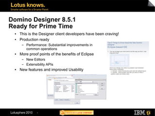 Domino Designer 8.5.1
Ready for Prime Time
 ●   This is the Designer client developers have been craving!
 ●   Production ...