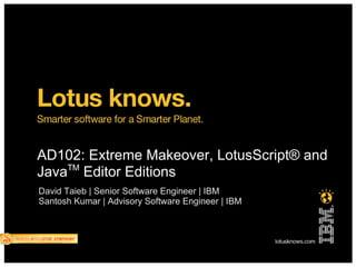 AD102: Extreme Makeover, LotusScript® and
    TM
Java Editor Editions
David Taieb | Senior Software Engineer | IBM
Santosh Kumar | Advisory Software Engineer | IBM
 