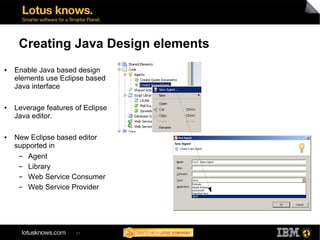 Creating Java Design elements
●   Enable Java based design
    elements use Eclipse based
    Java interface

●   Leverage...