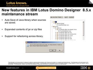 New features in IBM Lotus Domino Designer 8.5.x
maintenance stream
●   Auto Save of Java library when sources
    are save...