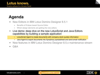 Agenda
●   New Editors in IBM Lotus Domino Designer 8.5.1
     ▬   Benefits of Eclipse based Source Editor
     ▬   Which ...