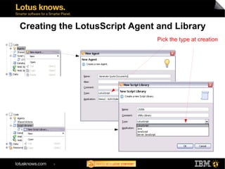 Creating the LotusScript Agent and Library
                               Pick the type at creation




       9
 