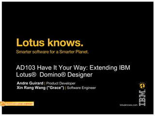 AD103 Have It Your Way: Extending IBM
Lotus® Domino® Designer
Andre Guirard | Product Developer
Xin Rang Wang ("Grace") | Software Engineer
 