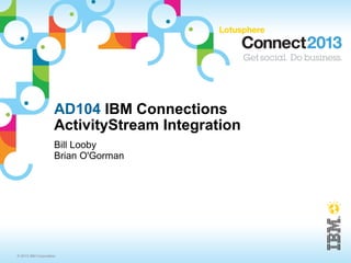 AD104 IBM Connections
                     ActivityStream Integration
                     Bill Looby
                     Brian O'Gorman




© 2013 IBM Corporation
 