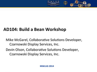 MWLUG	
  2014	
  
AD104:	
  Build	
  a	
  Bean	
  Workshop	
  
Mike	
  McGarel,	
  Collabora/ve	
  Solu/ons	
  Developer,	
  	
  
Czarnowski	
  Display	
  Services,	
  Inc.	
  
Devin	
  Olson,	
  Collabora/ve	
  Solu/ons	
  Developer,	
  
Czarnowski	
  Display	
  Services,	
  Inc.	
  
 