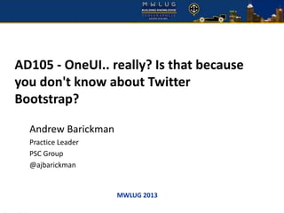 MWLUG 2013
AD105 - OneUI.. really? Is that because
you don't know about Twitter
Bootstrap?
Andrew Barickman
Practice Leader
PSC Group
@ajbarickman
 