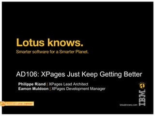 AD106: XPages Just Keep Getting Better
Philippe Riand | XPages Lead Architect
Eamon Muldoon | XPages Development Manager
 