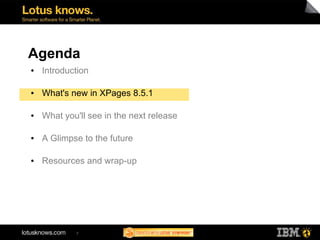 Agenda
●   Introduction

●   What's new in XPages 8.5.1

●   What you'll see in the next release

●   A Glimpse to the fut...