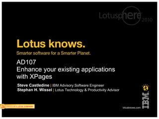 AD107
Enhance your existing applications
with XPages
Steve Castledine | IBM Advisory Software Engineer
Stephan H. Wissel | Lotus Technology & Productivity Advisor
 