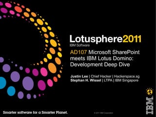 AD107 Microsoft SharePoint
meets IBM Lotus Domino:
Development Deep Dive

Justin Lee | Chief Hacker | Hackerspace.sg
Stephan H. Wissel | LTPA | IBM Singapore




              © 2011 IBM Corporation
 