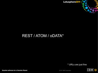 REST / ATOM / oDATA*




                                * URLs are just fine

                 © 2011 IBM Corporation
 
