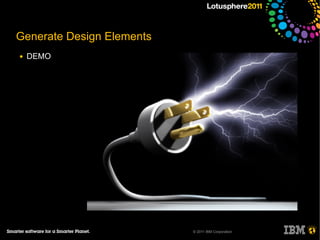 Generate Design Elements
●   DEMO




                           © 2011 IBM Corporation
 