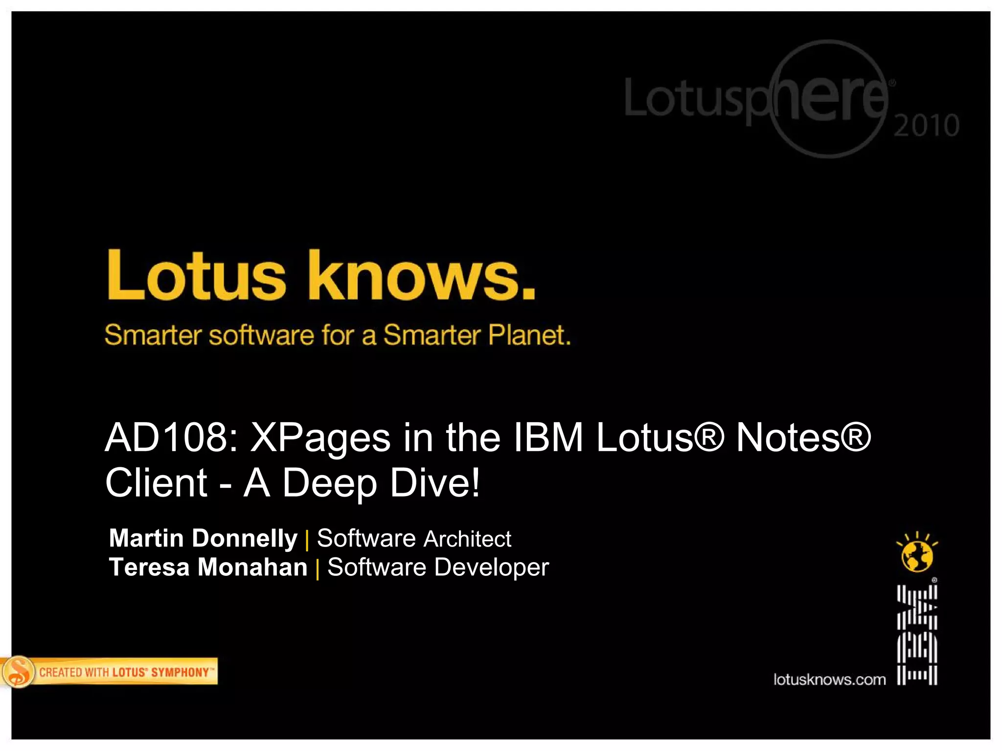 AD108: XPages in the IBM Lotus® Notes®
Client - A Deep Dive!
Martin Donnelly | Software Architect
Teresa Monahan | Software Developer
 