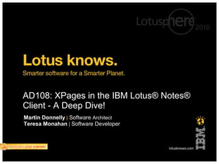 AD108: XPages in the IBM Lotus® Notes®
Client - A Deep Dive!
Martin Donnelly | Software Architect
Teresa Monahan | Software Developer
 