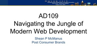 AD109
Navigating the Jungle of
Modern Web Development
Shean P McManus
Post Consumer Brands
 