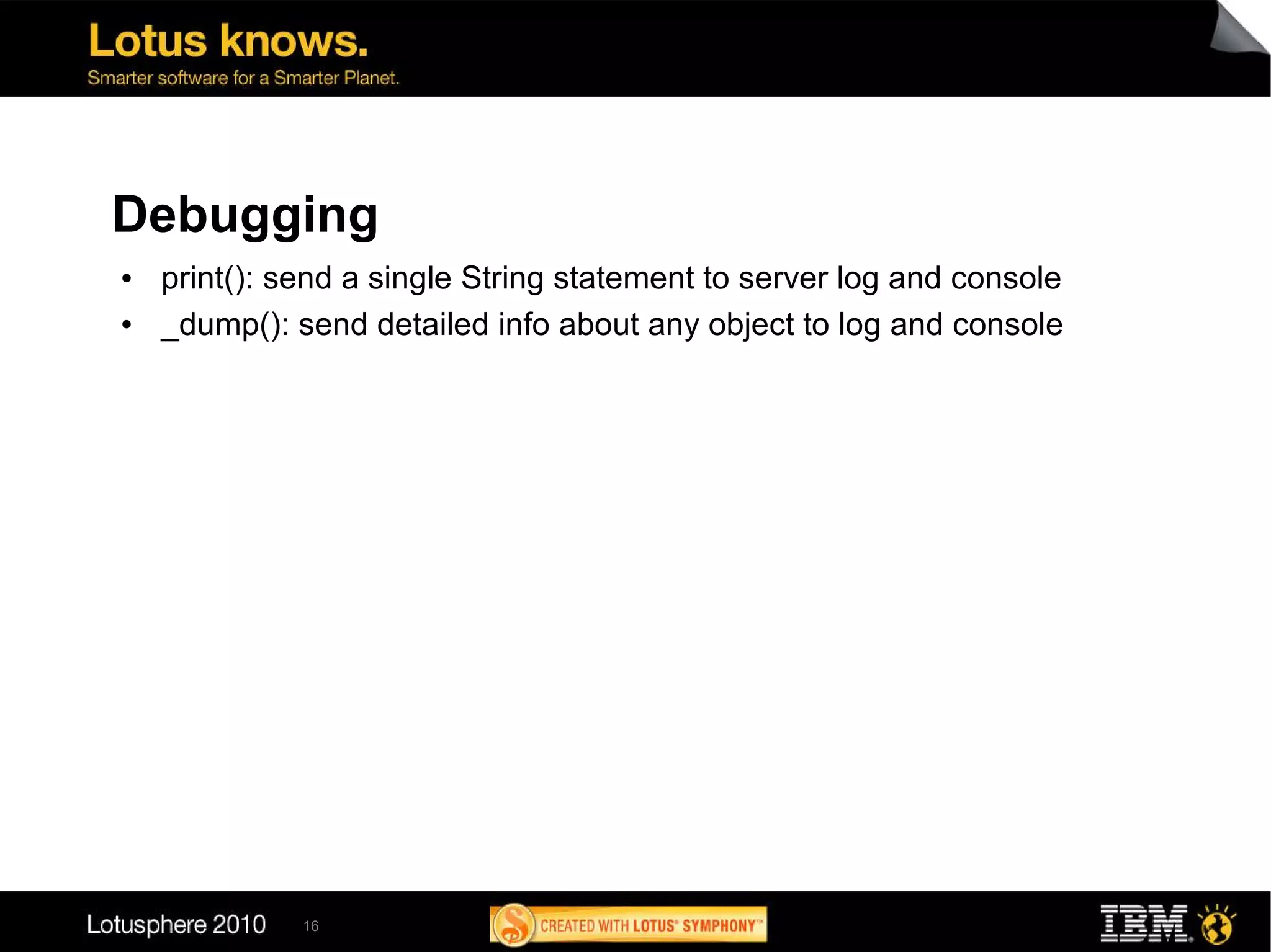 Debugging
●   print(): send a single String statement to server log and console
●   _dump(): send detailed info about any object to log and console




              16
 