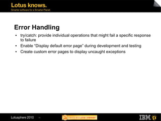 Error Handling
●   try/catch: provide individual operations that might fail a specific response
    to failure
●   Enable “Display default error page” during development and testing
●   Create custom error pages to display uncaught exceptions




              15
 