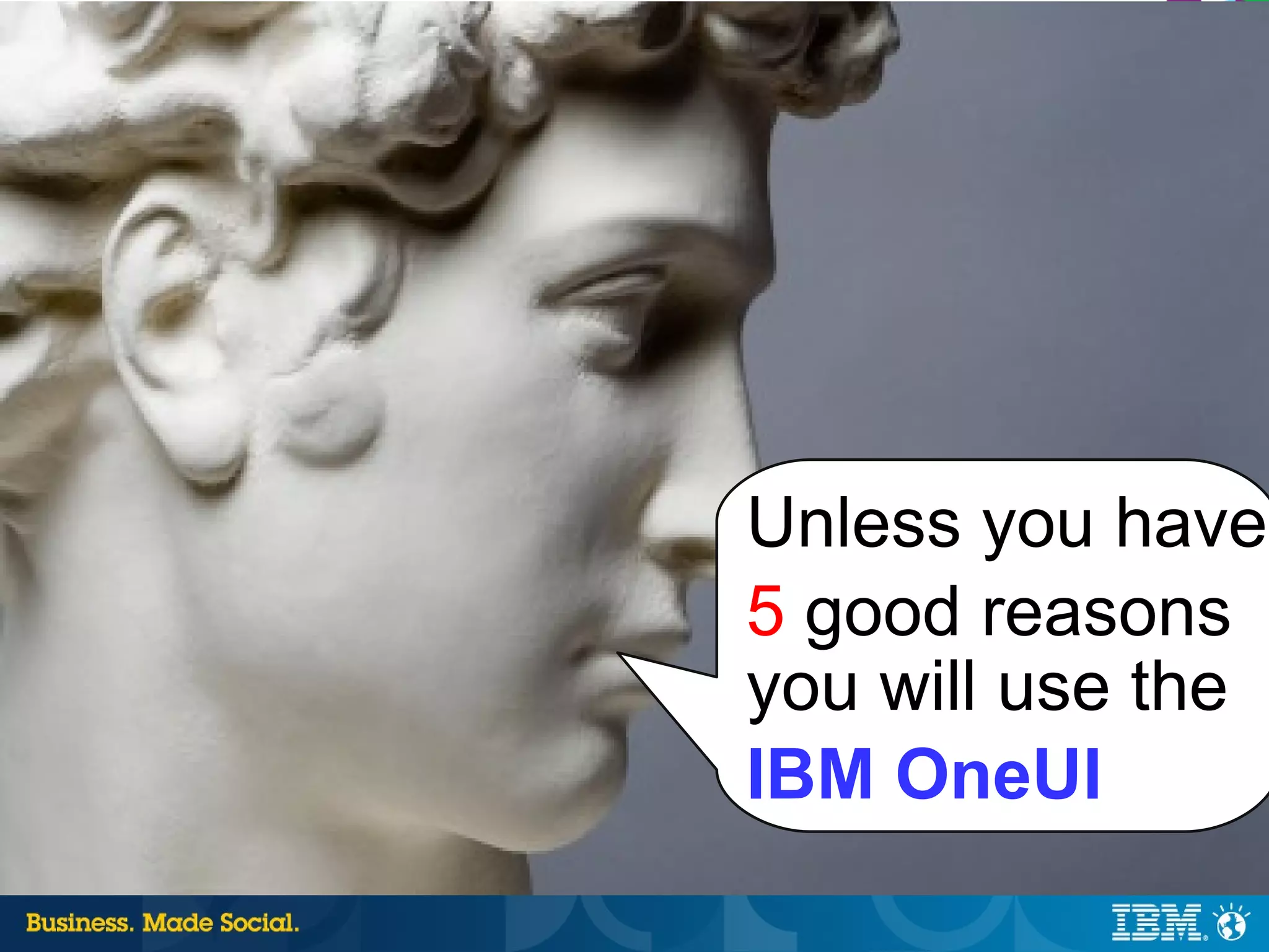 Unless you have
5 good reasons
you will use the
IBM OneUI
          18 |   © 2012 IBM Corporation
 