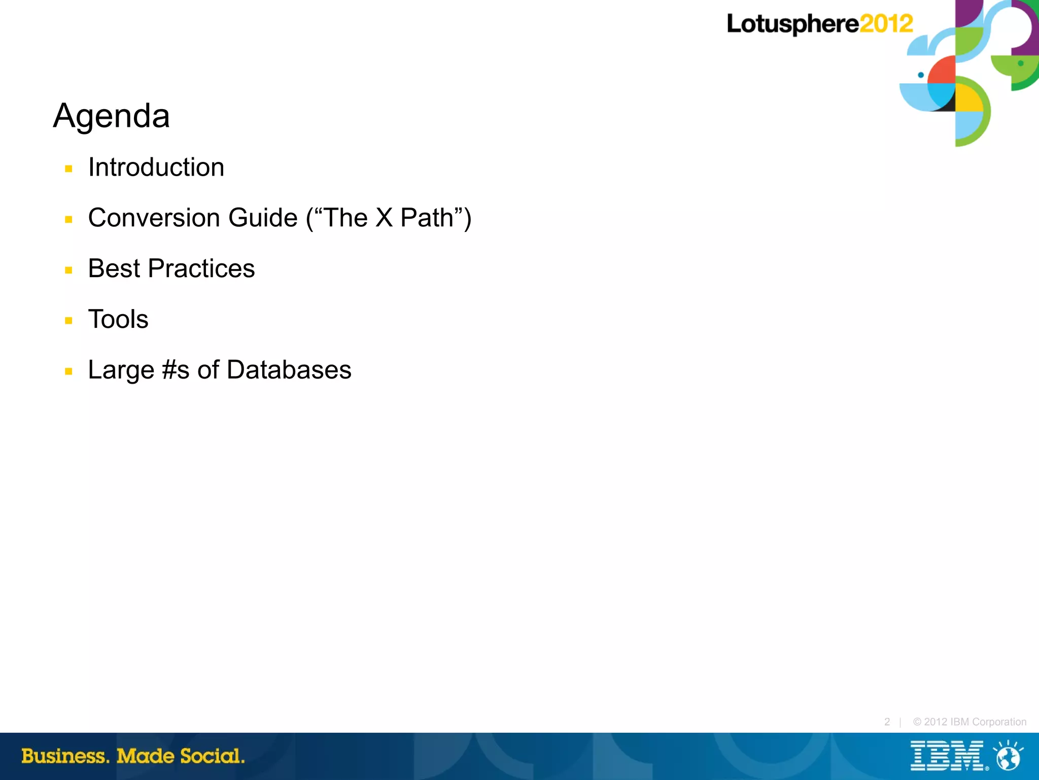 Agenda
■   Introduction
■   Conversion Guide (“The X Path”)
■   Best Practices
■   Tools
■   Large #s of Databases




                                      2 |   © 2012 IBM Corporation
 
