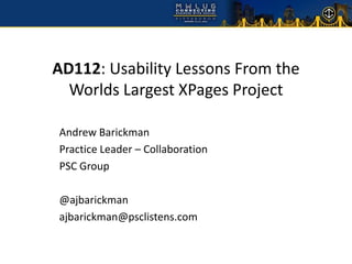 AD112: Usability Lessons From the
  Worlds Largest XPages Project

Andrew Barickman
Practice Leader – Collaboration
PSC Group

@ajbarickman
ajbarickman@psclistens.com
 