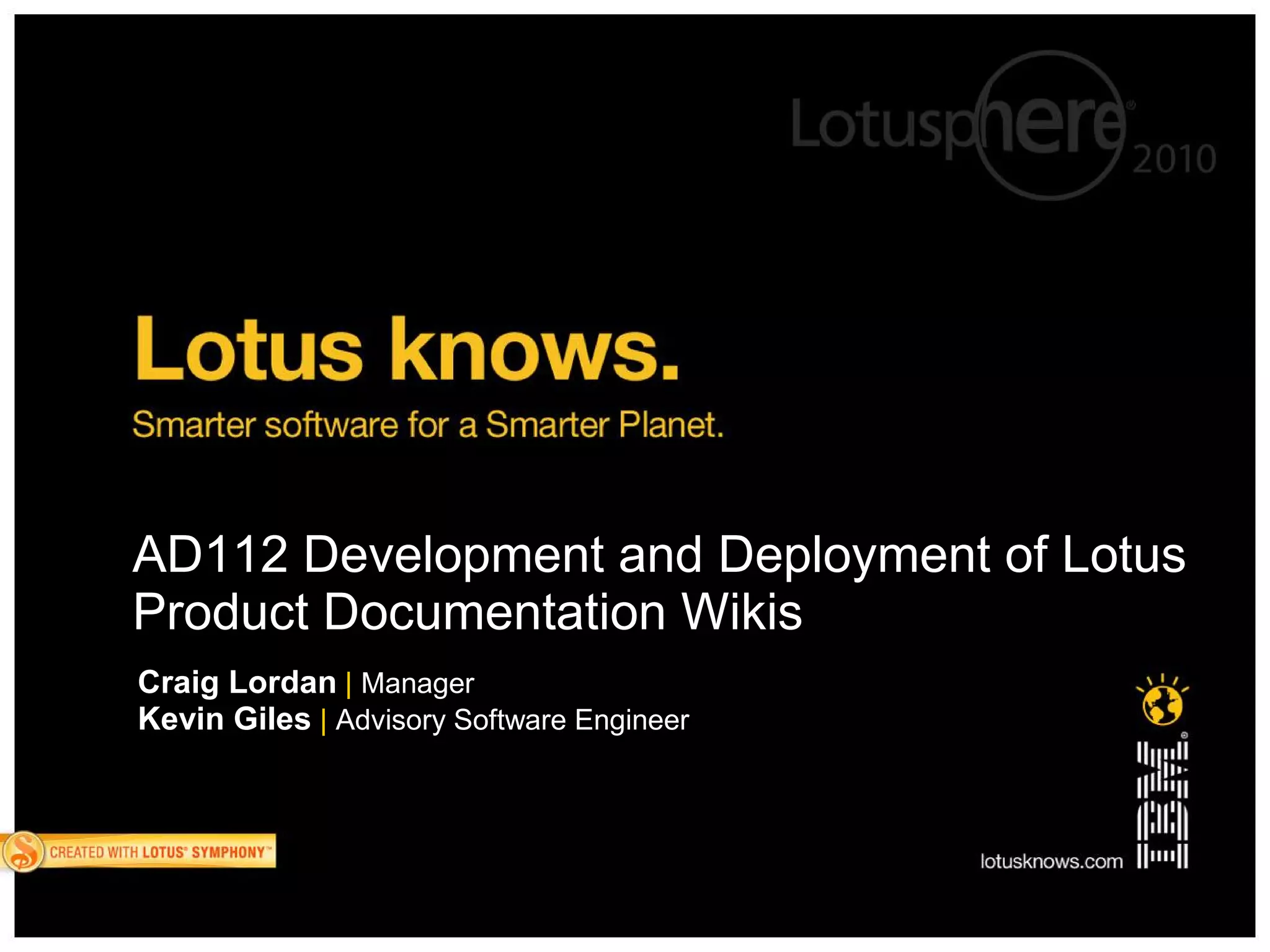 AD112 Development and Deployment of Lotus
Product Documentation Wikis
Craig Lordan | Manager
Kevin Giles | Advisory Software Engineer
 