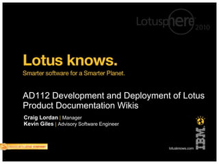 AD112 Development and Deployment of Lotus
Product Documentation Wikis
Craig Lordan | Manager
Kevin Giles | Advisory Software Engineer
 
