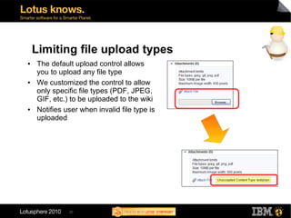 Limiting file upload types
●   The default upload control allows
    you to upload any file type
●   We customized the con...