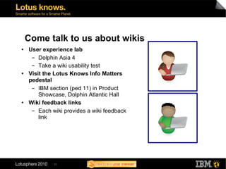 Come talk to us about wikis
●   User experience lab
     ▬  Dolphin Asia 4
     ▬  Take a wiki usability test
●   Visit th...