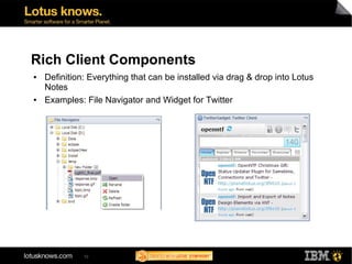 Rich Client Components
●   Definition: Everything that can be installed via drag & drop into Lotus
    Notes
●   Examples: File Navigator and Widget for Twitter




              10
 
