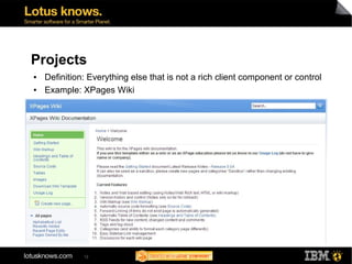 Projects
●   Definition: Everything else that is not a rich client component or control
●   Example: XPages Wiki




              12
 