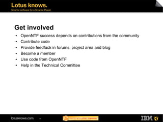 Get involved
●   OpenNTF success depends on contributions from the community
●   Contribute code
●   Provide feedfack in forums, project area and blog
●   Become a member
●   Use code from OpenNTF
●   Help in the Technical Committee




             14
 