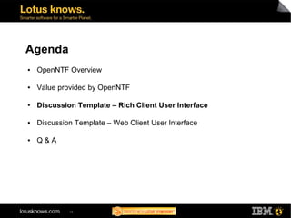 Agenda
●   OpenNTF Overview

●   Value provided by OpenNTF

●   Discussion Template – Rich Client User Interface

●   Discussion Template – Web Client User Interface

●   Q&A




             15
 